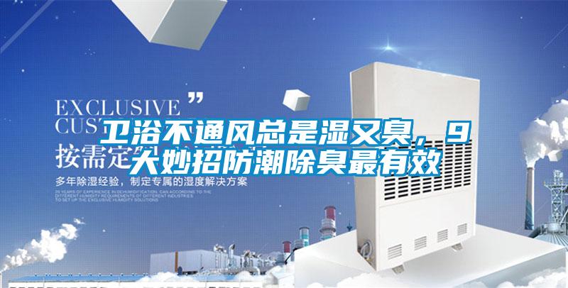 衛(wèi)浴不通風總是濕又臭,9大妙招防潮除臭最有效