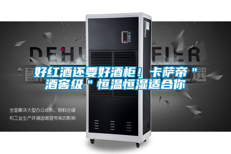 好紅酒還要好酒柜!卡薩帝"酒窖級"恒溫恒濕適合你