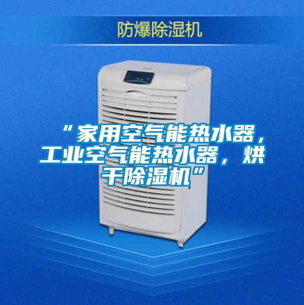 “家用空氣能熱水器，工業空氣能熱水器，烘干除濕機”