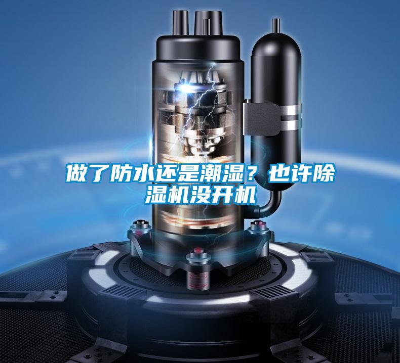做了防水還是潮濕?也許除濕機(jī)沒開機(jī)