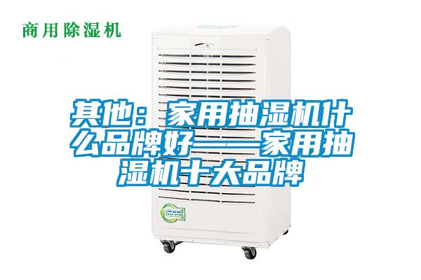 其他:家用抽濕機什么品牌好——家用抽濕機十大品牌