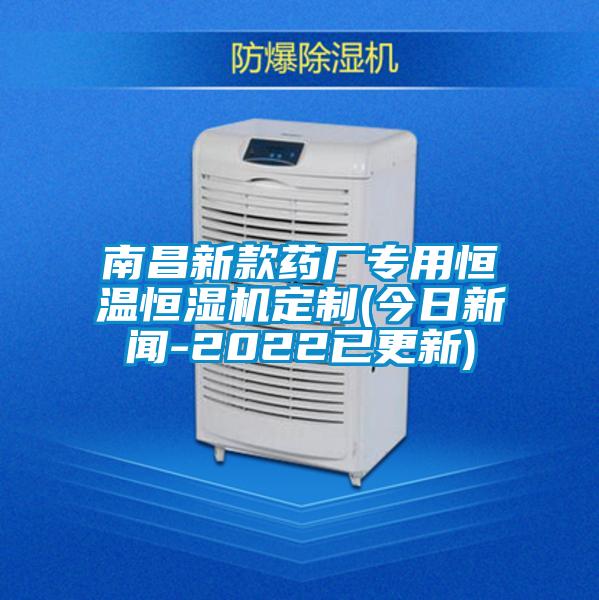 南昌新款藥廠專用恒溫恒濕機定制(今日新聞-2022已更新)