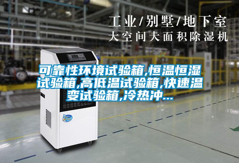 可靠性環(huán)境試驗(yàn)箱,恒溫恒濕試驗(yàn)箱,高低溫試驗(yàn)箱,快速溫變試驗(yàn)箱,冷熱沖...