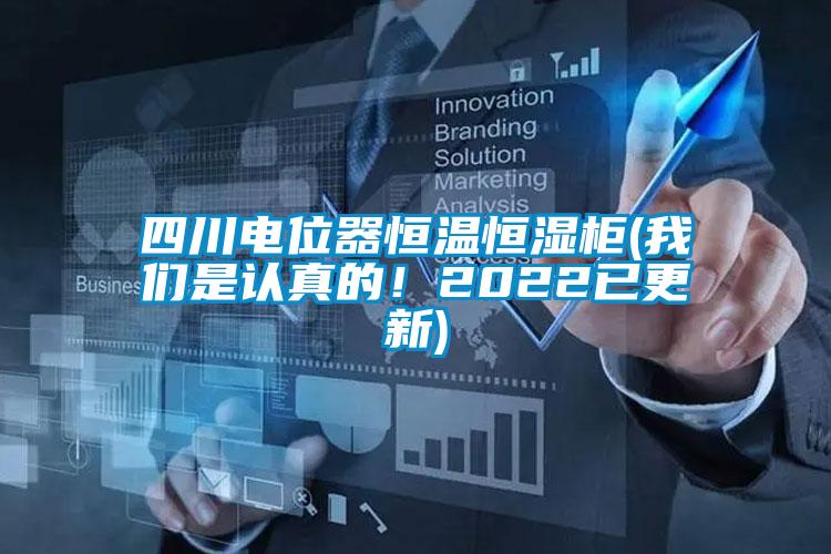 四川電位器恒溫恒濕柜(我們是認真的!2022已更新)