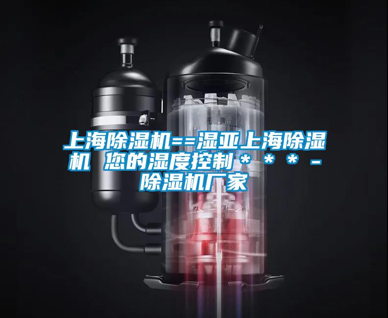 上海除濕機==濕亞上海除濕機 您的濕度控制***-除濕機廠家