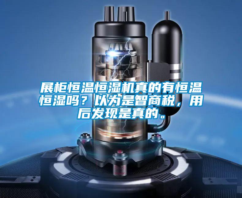 展柜恒溫恒濕機真的有恒溫恒濕嗎?以為是智商稅,用后發現是真的。