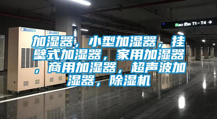 加濕器,小型加濕器,掛壁式加濕器,家用加濕器,商用加濕器,超聲波加濕器,除濕機