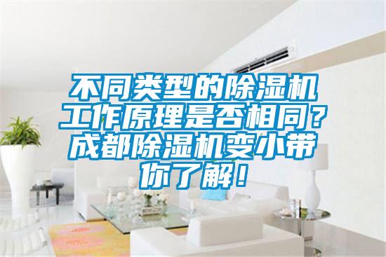 不同類型的除濕機工作原理是否相同?成都除濕機變小帶你了解!