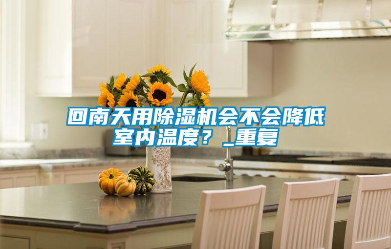 回南天用除濕機會不會降低室內溫度?_重復