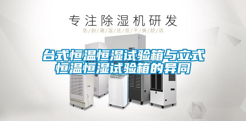 臺(tái)式恒溫恒濕試驗(yàn)箱與立式恒溫恒濕試驗(yàn)箱的異同