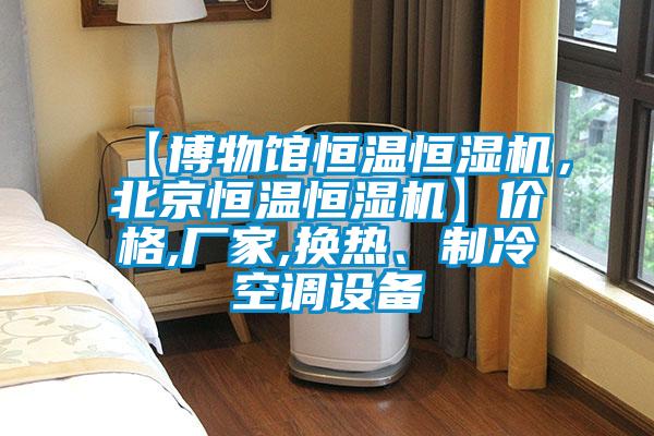 【博物館恒溫恒濕機,北京恒溫恒濕機】價格,廠家,換熱、制冷空調設備