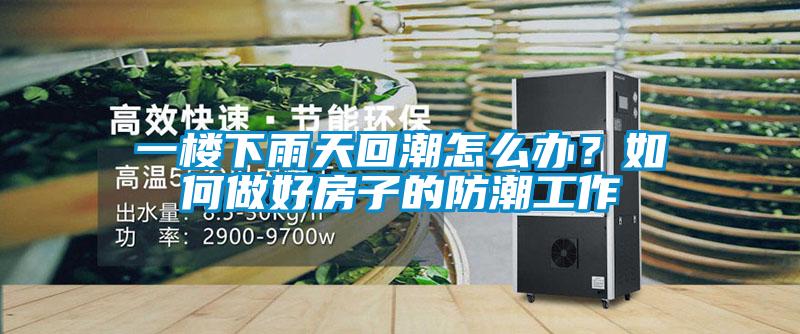 一樓下雨天回潮怎么辦?如何做好房子的防潮工作
