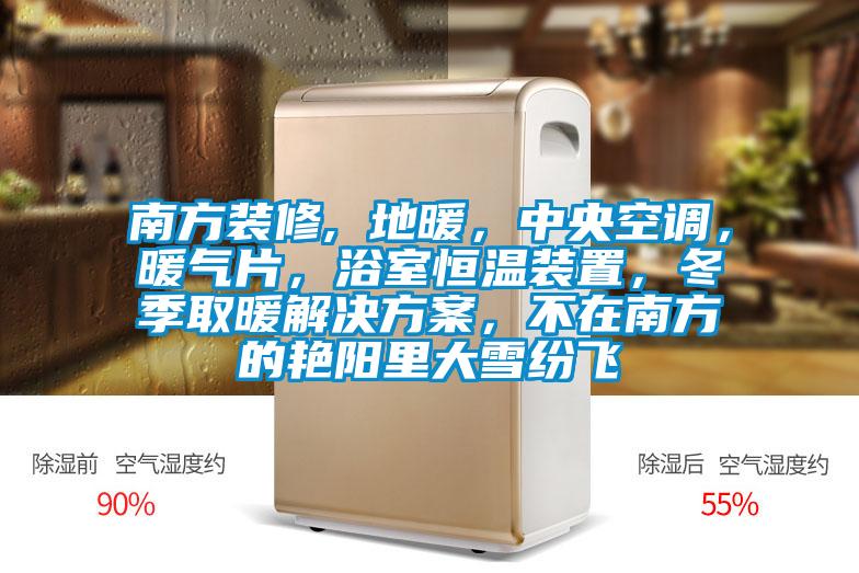 南方裝修, 地暖,中央空調(diào),暖氣片,浴室恒溫裝置,冬季取暖解決方案,不在南方的艷陽里大雪紛飛