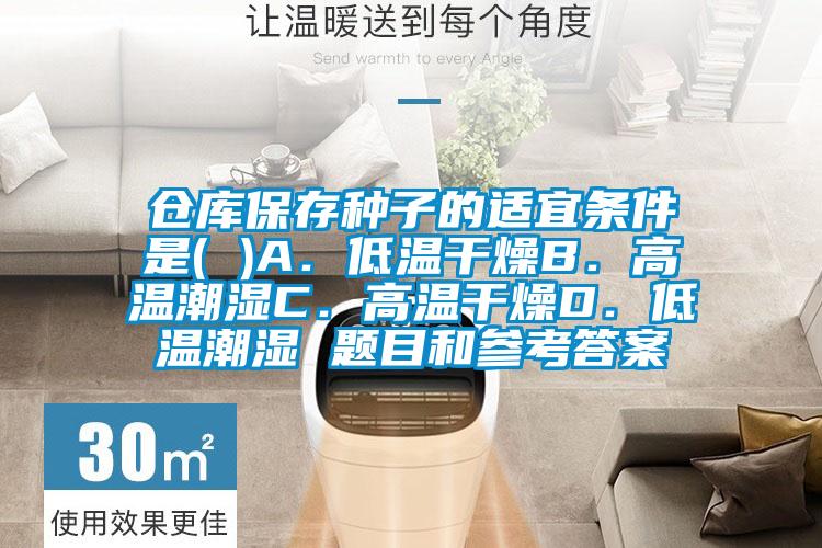 倉庫保存種子的適宜條件是( )A.低溫干燥B.高溫潮濕C.高溫干燥D.低溫潮濕 題目和參考答案