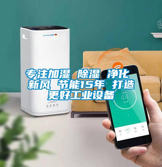 專注加濕 除濕 凈化 新風 節能15年 打造更好工業設備