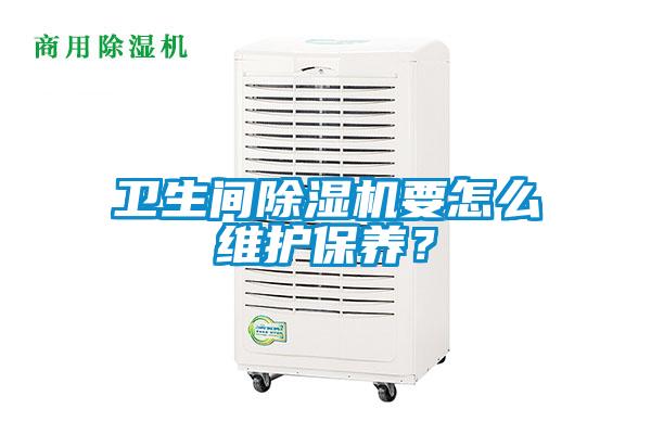 衛(wèi)生間除濕機要怎么維護保養(yǎng)?