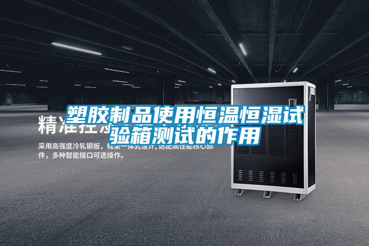 塑膠制品使用恒溫恒濕試驗(yàn)箱測試的作用