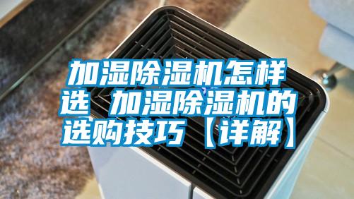 加濕除濕機怎樣選 加濕除濕機的選購技巧【詳解】