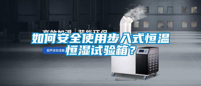 如何安全使用步入式恒溫恒濕試驗(yàn)箱?