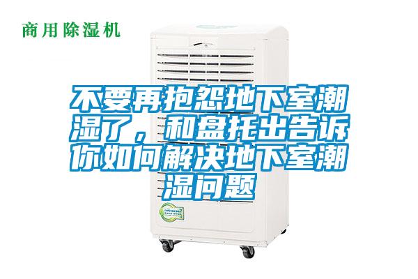 不要再抱怨地下室潮濕了，和盤托出告訴你如何解決地下室潮濕問題