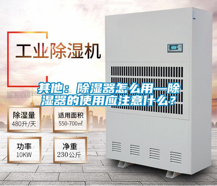 其他:除濕器怎么用—除濕器的使用應注意什么?