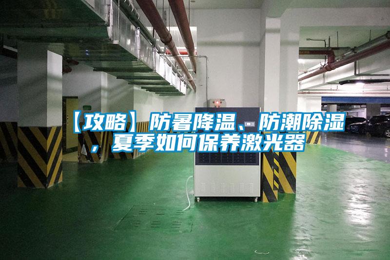 【攻略】防暑降溫、防潮除濕,夏季如何保養激光器