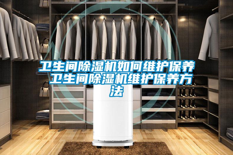 衛(wèi)生間除濕機(jī)如何維護(hù)保養(yǎng) 衛(wèi)生間除濕機(jī)維護(hù)保養(yǎng)方法