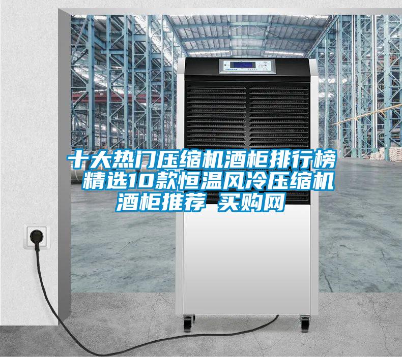 十大熱門壓縮機酒柜排行榜 精選10款恒溫風(fēng)冷壓縮機酒柜推薦→買購網(wǎng)