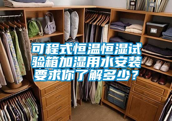 可程式恒溫恒濕試驗箱加濕用水安裝要求你了解多少?