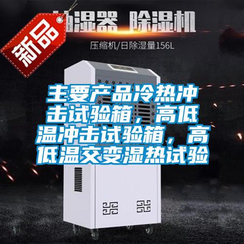 主要產(chǎn)品冷熱沖擊試驗箱,高低溫沖擊試驗箱,高低溫交變濕熱試驗