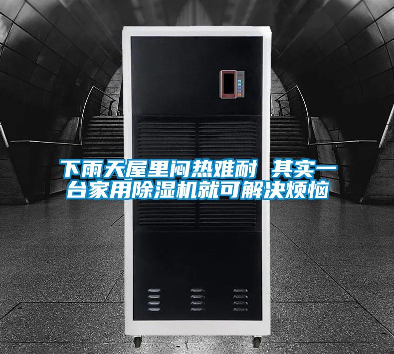 下雨天屋里悶熱難耐 其實(shí)一臺家用除濕機(jī)就可解決煩惱