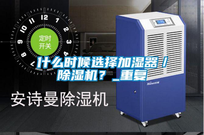 什么時(shí)候選擇加濕器/除濕機(jī)?_重復(fù)