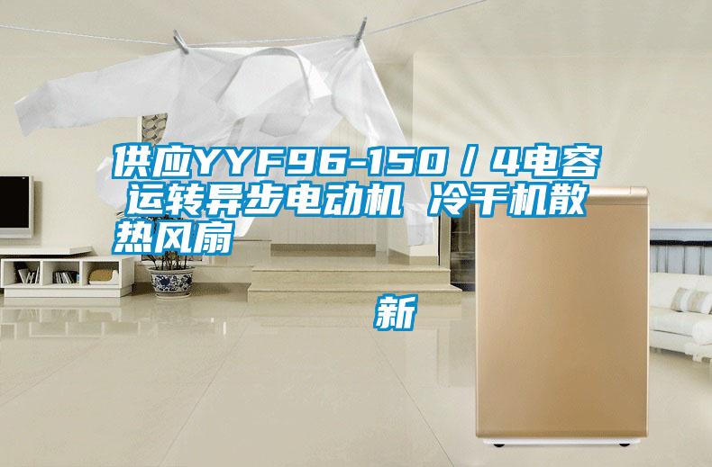 供應YYF96-150/4電容運轉異步電動機 冷干機散熱風扇 新