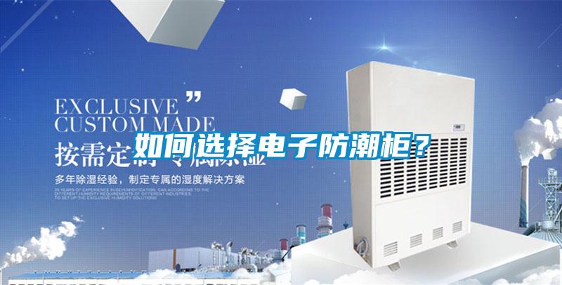 如何選擇電子防潮柜?