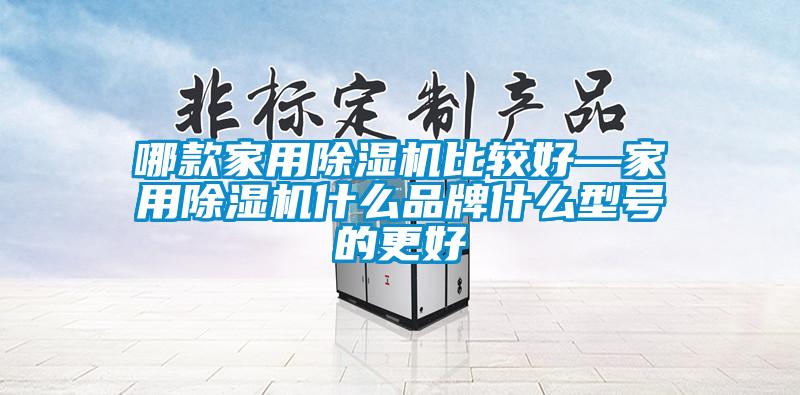 哪款家用除濕機比較好—家用除濕機什么品牌什么型號的更好