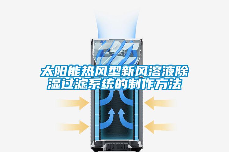 太陽能熱風型新風溶液除濕過濾系統的制作方法