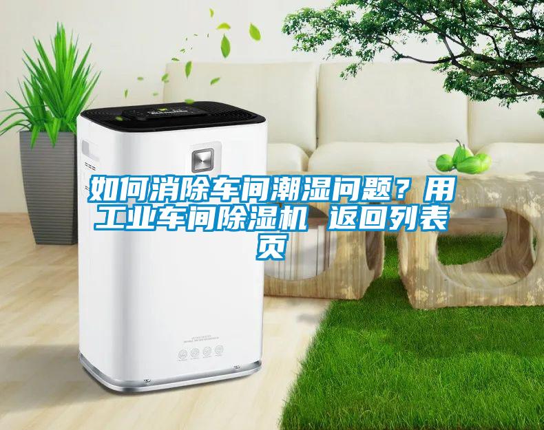 如何消除車間潮濕問(wèn)題?用工業(yè)車間除濕機(jī) 返回列表頁(yè)