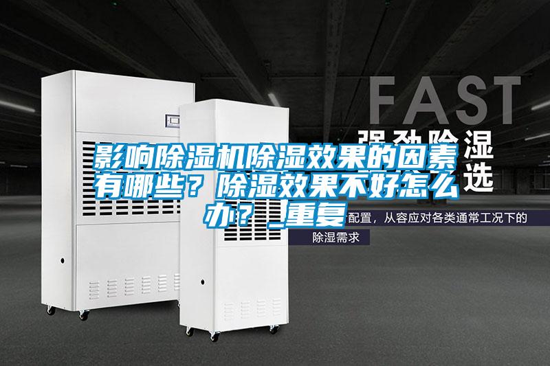 影響除濕機除濕效果的因素有哪些?除濕效果不好怎么辦?_重復