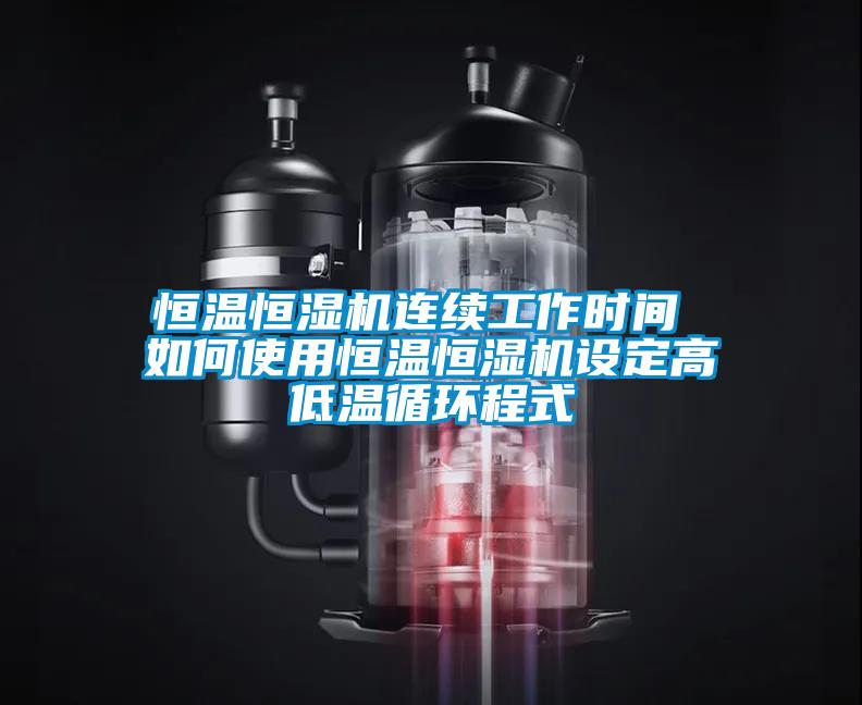 恒溫恒濕機連續(xù)工作時間 如何使用恒溫恒濕機設(shè)定高低溫循環(huán)程式