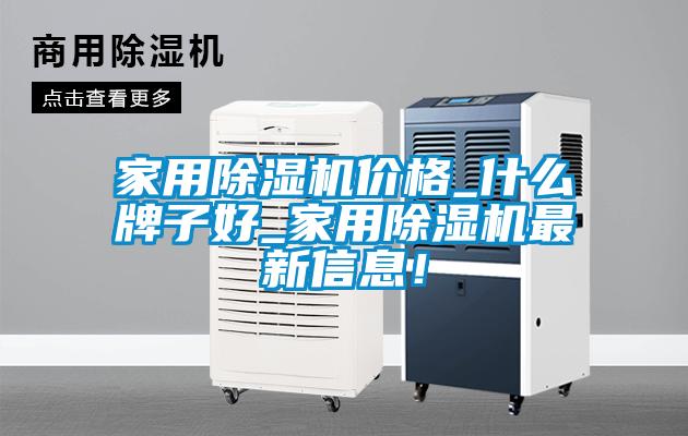 家用除濕機價格_什么牌子好_家用除濕機最新信息!