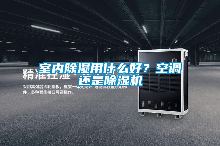 室內除濕用什么好?空調還是除濕機