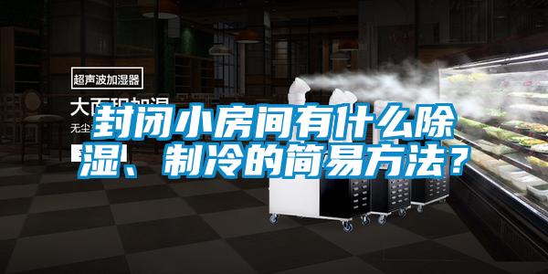 封閉小房間有什么除濕、制冷的簡易方法?