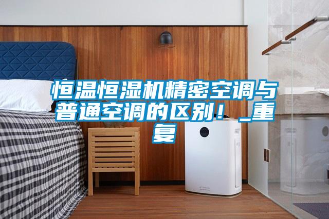 恒溫恒濕機精密空調與普通空調的區別!_重復