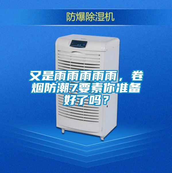 又是雨雨雨雨雨,卷煙防潮7要素你準備好了嗎?