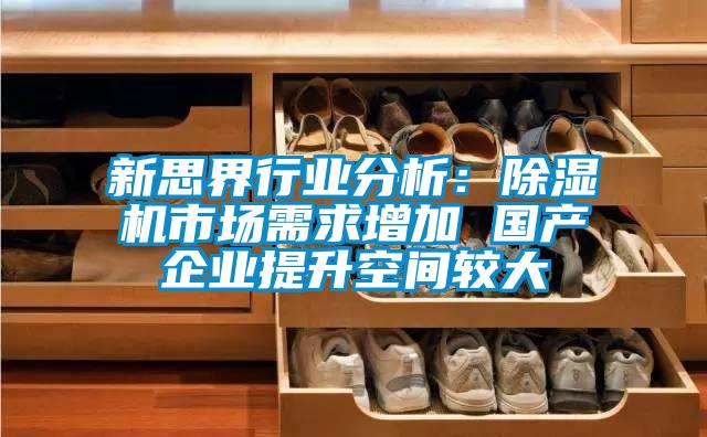 新思界行業分析:除濕機市場需求增加 國產企業提升空間較大