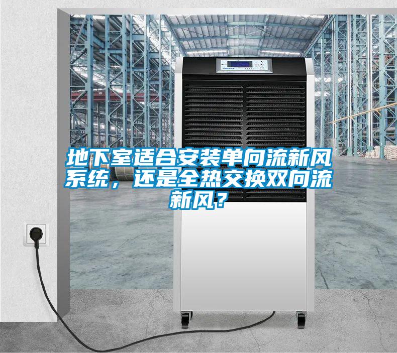地下室適合安裝單向流新風系統,還是全熱交換雙向流新風?