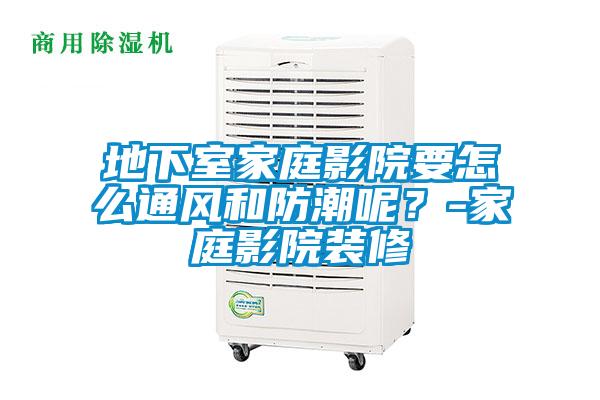 地下室家庭影院要怎么通風(fēng)和防潮呢?-家庭影院裝修