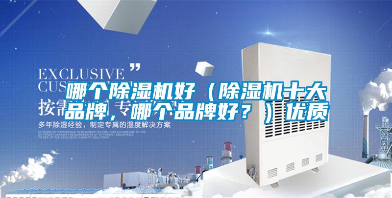 哪個(gè)除濕機(jī)好(除濕機(jī)十大品牌,哪個(gè)品牌好?)優(yōu)質(zhì)