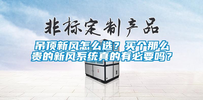 吊頂新風怎么選?買個那么貴的新風系統真的有必要嗎?