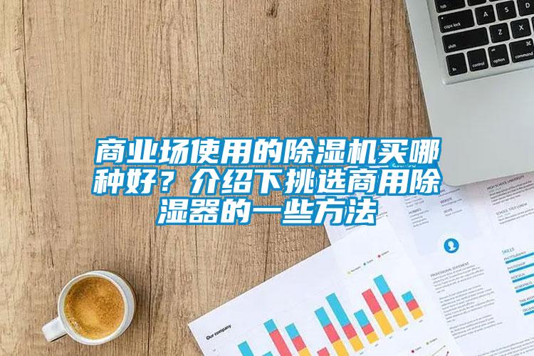 商業場使用的除濕機買哪種好?介紹下挑選商用除濕器的一些方法